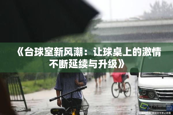 《台球室新风潮：让球桌上的激情不断延续与升级》