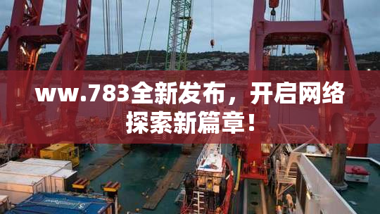 ww.783全新发布，开启网络探索新篇章！