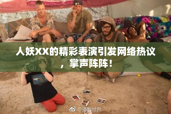 人妖XX的精彩表演引发网络热议，掌声阵阵！