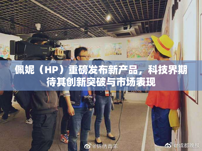 佩妮（HP）重磅发布新产品，科技界期待其创新突破与市场表现