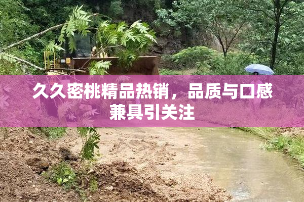 久久密桃精品热销，品质与口感兼具引关注