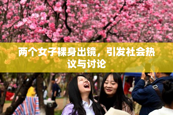 两个女子裸身出镜，引发社会热议与讨论