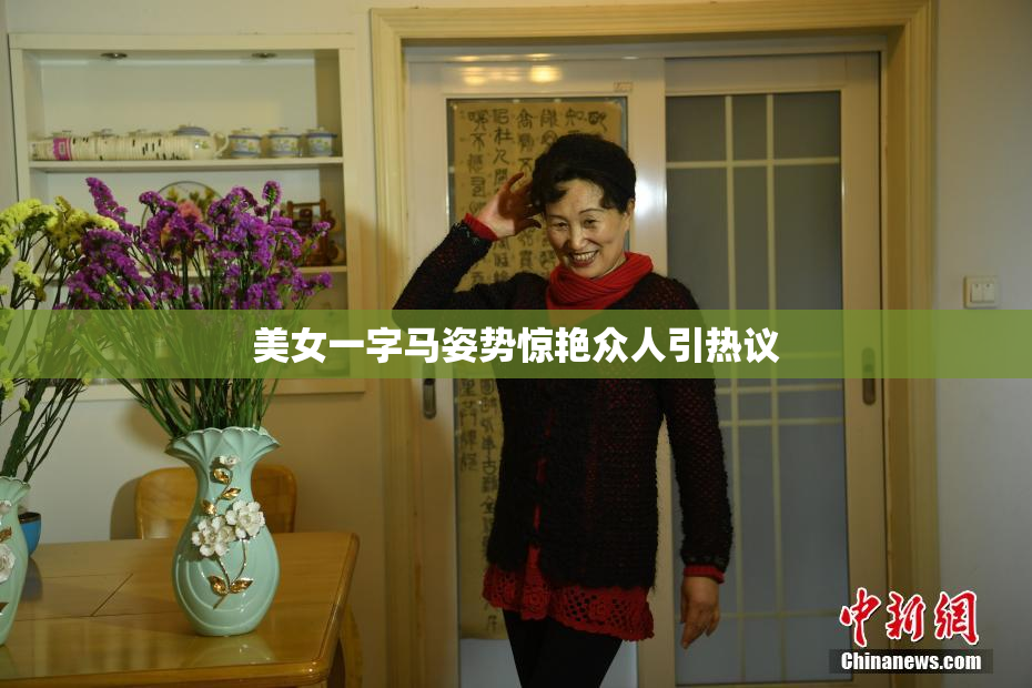 美女一字马姿势惊艳众人引热议