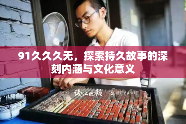 91久久久无，探索持久故事的深刻内涵与文化意义