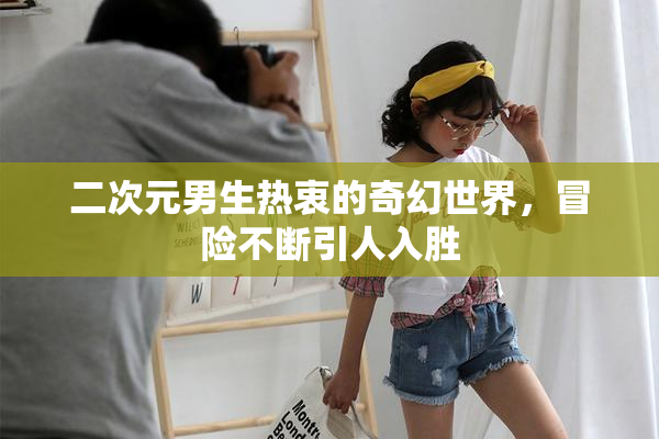 二次元男生热衷的奇幻世界，冒险不断引人入胜