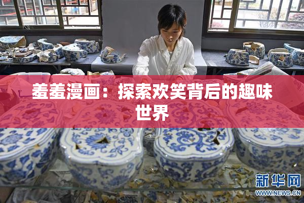 羞羞漫画：探索欢笑背后的趣味世界