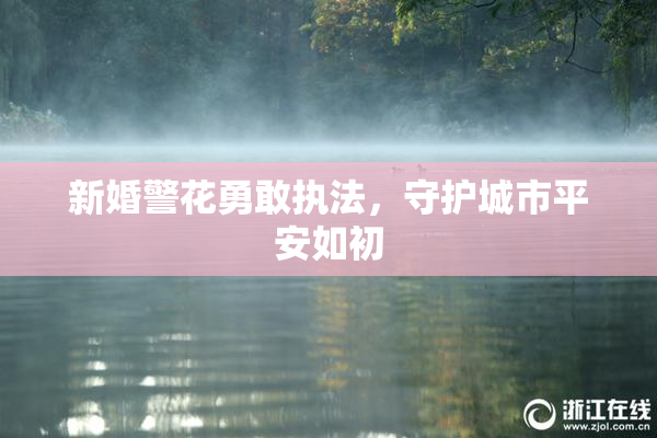 新婚警花勇敢执法，守护城市平安如初