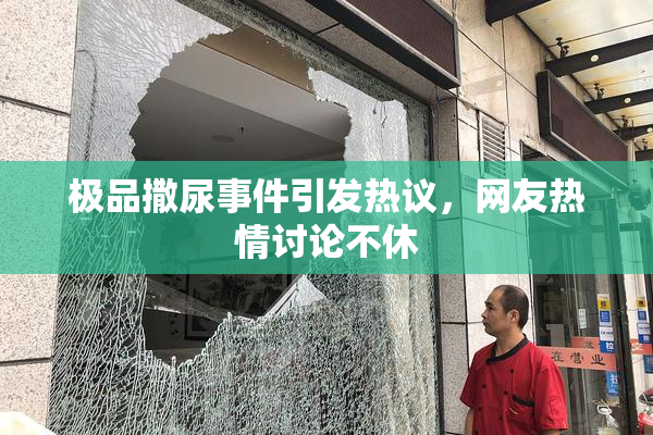 极品撒尿事件引发热议，网友热情讨论不休