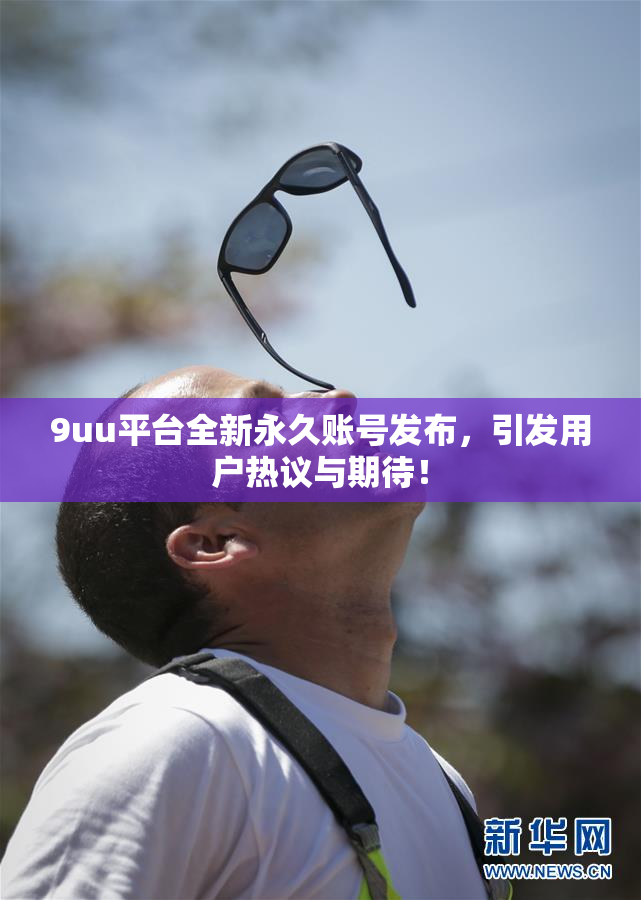 9uu平台全新永久账号发布，引发用户热议与期待！