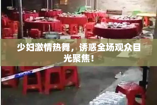 少妇激情热舞，诱惑全场观众目光聚焦！