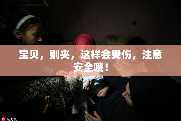 宝贝，别夹，这样会受伤，注意安全哦！