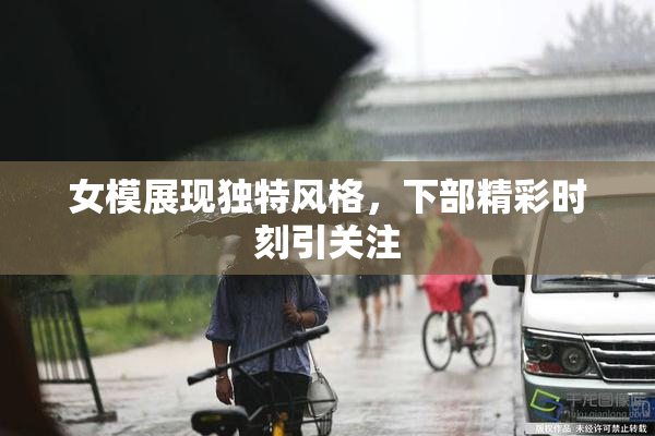 女模展现独特风格，下部精彩时刻引关注