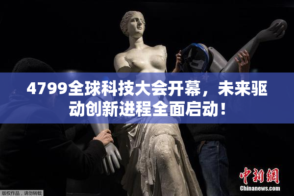 4799全球科技大会开幕，未来驱动创新进程全面启动！