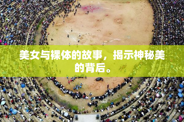 美女与裸体的故事，揭示神秘美的背后。