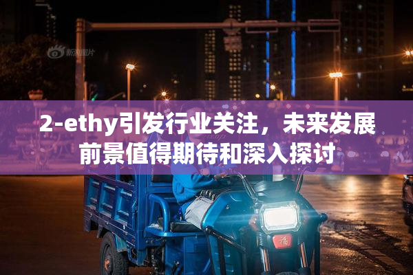 2-ethy引发行业关注，未来发展前景值得期待和深入探讨