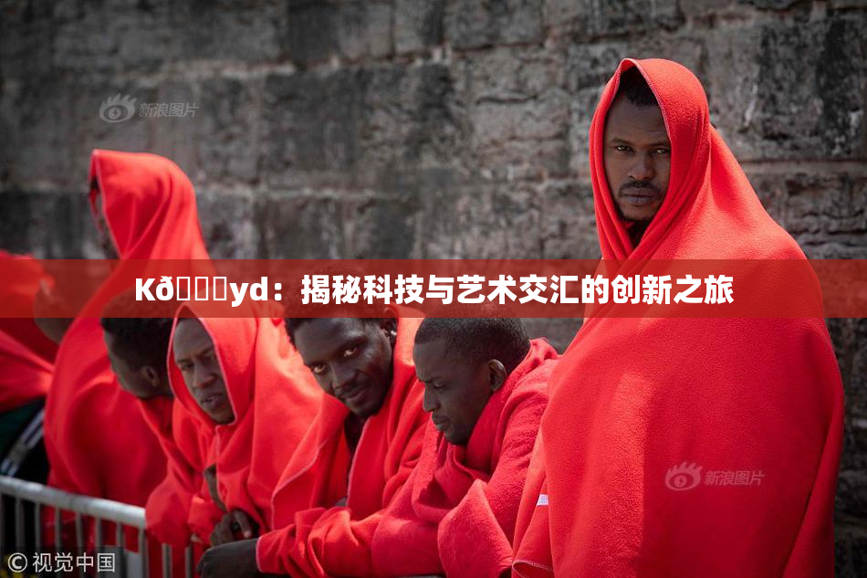 K🈚yd：揭秘科技与艺术交汇的创新之旅