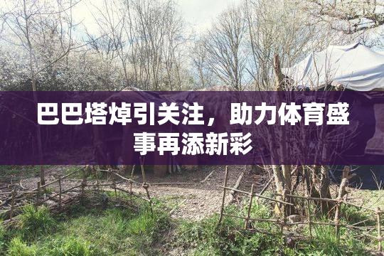 巴巴塔焯引关注，助力体育盛事再添新彩