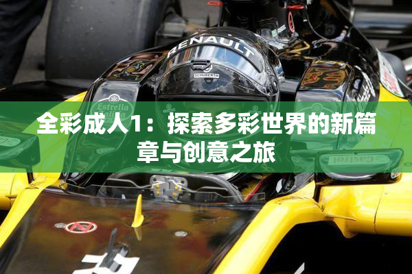 全彩成人1：探索多彩世界的新篇章与创意之旅