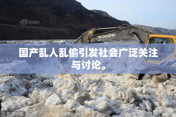 国产乱人乱偷引发社会广泛关注与讨论。