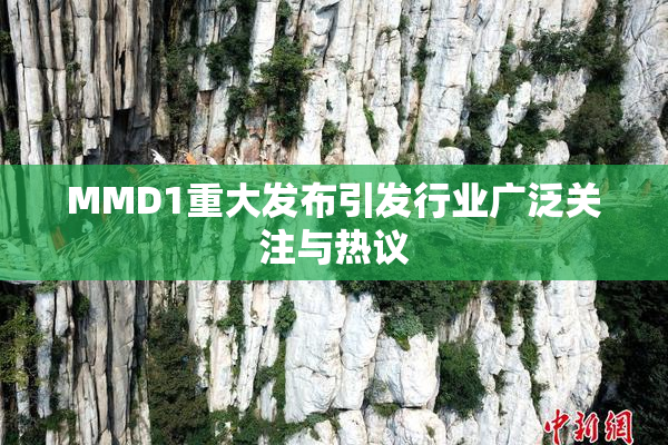 MMD1重大发布引发行业广泛关注与热议