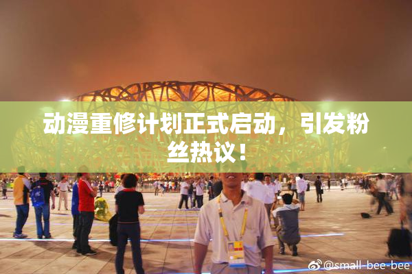 动漫重修计划正式启动，引发粉丝热议！