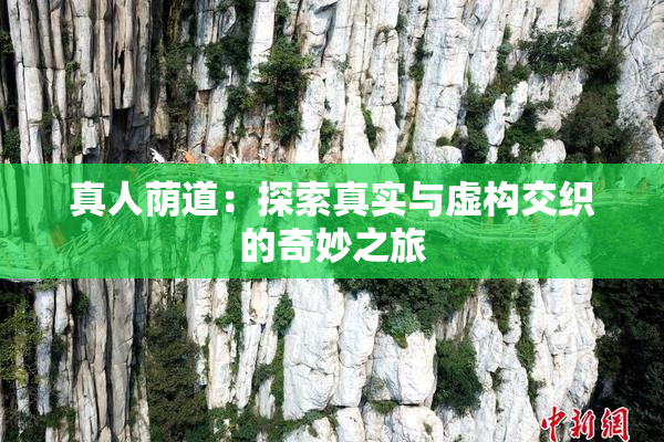 真人荫道：探索真实与虚构交织的奇妙之旅