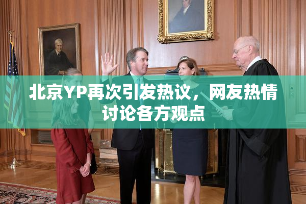 北京YP再次引发热议，网友热情讨论各方观点