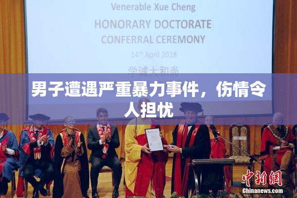 男子遭遇严重暴力事件，伤情令人担忧
