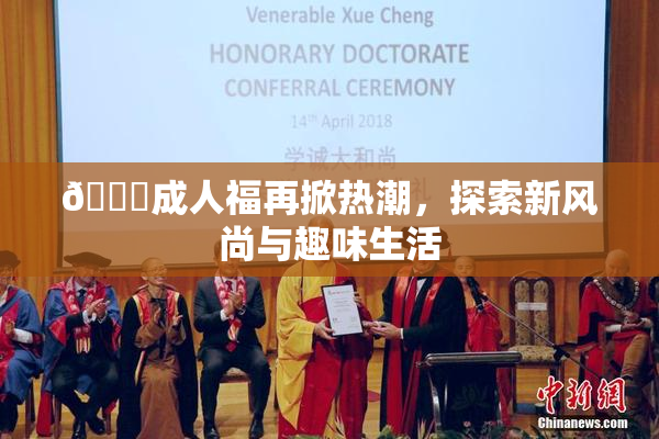 🔞成人福再掀热潮，探索新风尚与趣味生活