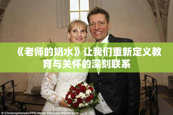 《老师的奶水》让我们重新定义教育与关怀的深刻联系