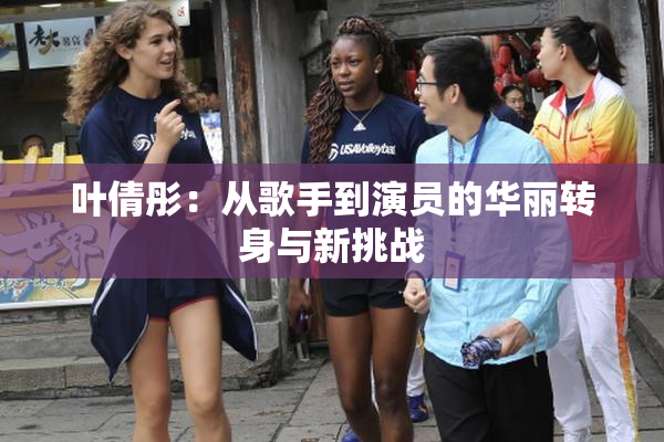 叶倩彤：从歌手到演员的华丽转身与新挑战