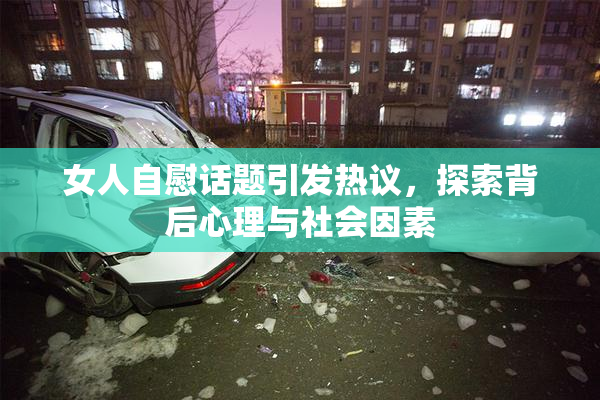 女人自慰话题引发热议，探索背后心理与社会因素