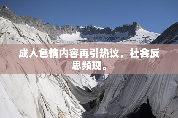 成人色情内容再引热议，社会反思频现。