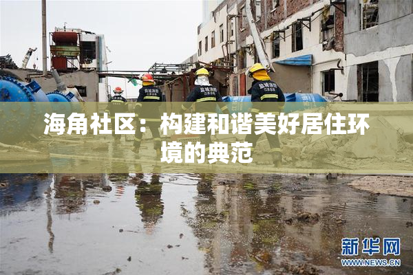 海角社区：构建和谐美好居住环境的典范