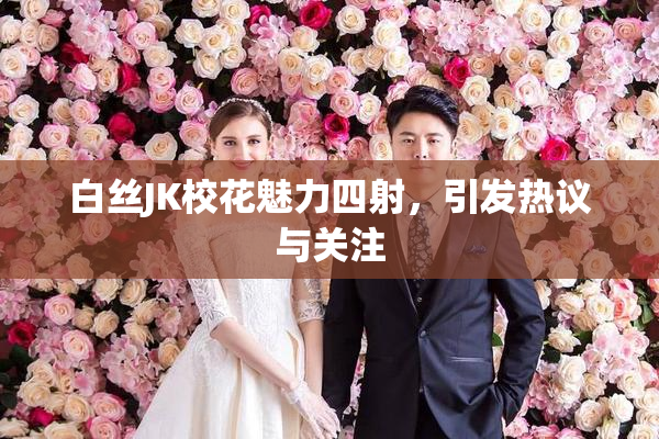 白丝JK校花魅力四射，引发热议与关注