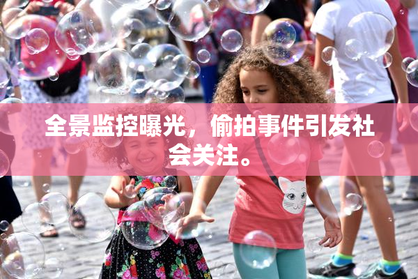 全景监控曝光，偷拍事件引发社会关注。