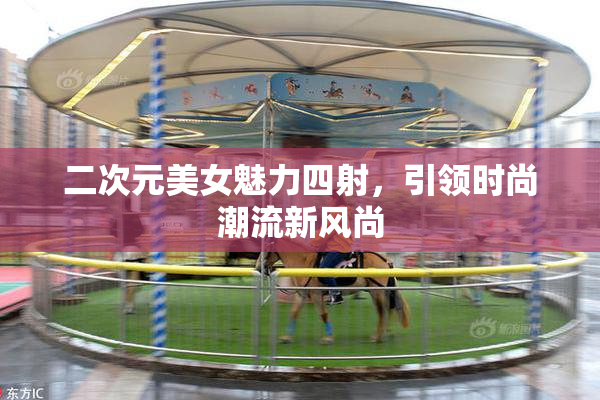 二次元美女魅力四射，引领时尚潮流新风尚