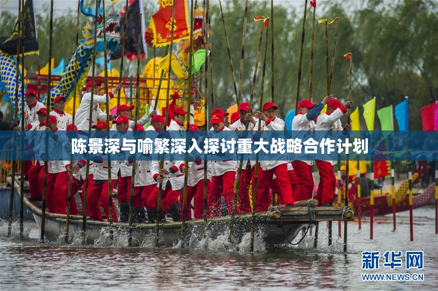陈景深与喻繁深入探讨重大战略合作计划