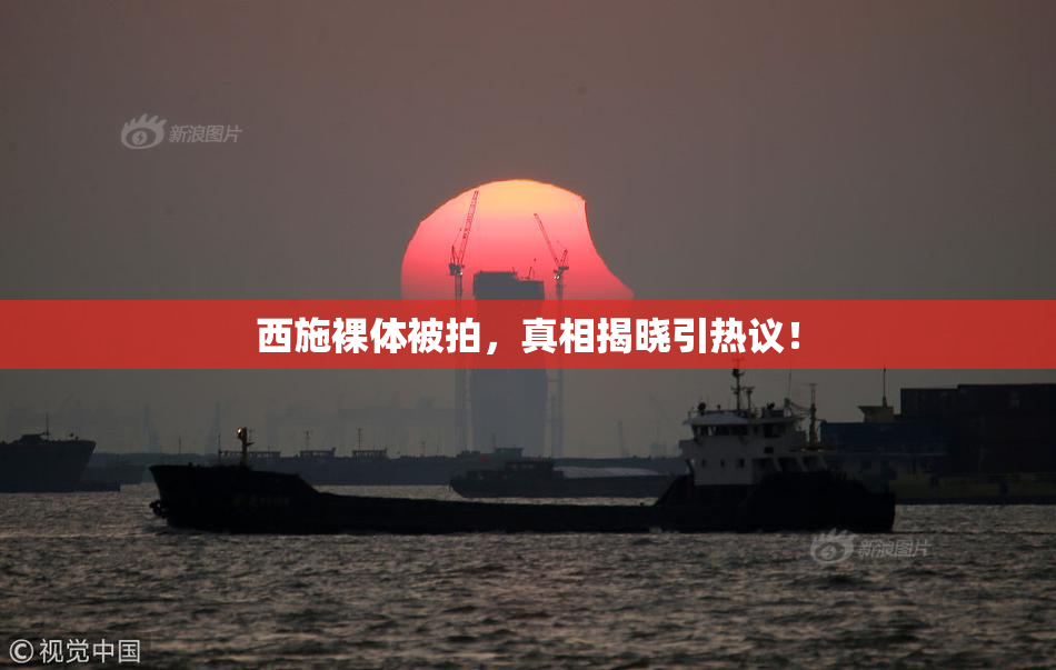 西施裸体被拍，真相揭晓引热议！