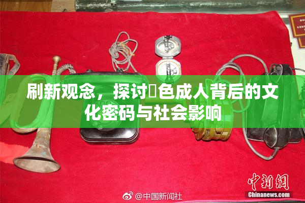 刷新观念，探讨黃色成人背后的文化密码与社会影响