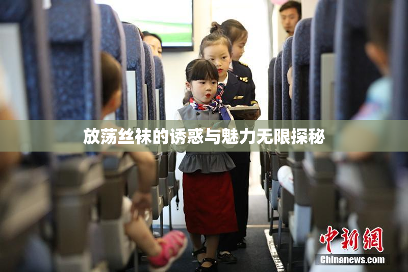 放荡丝袜的诱惑与魅力无限探秘