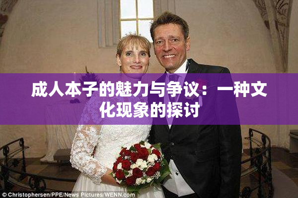 成人本子的魅力与争议：一种文化现象的探讨