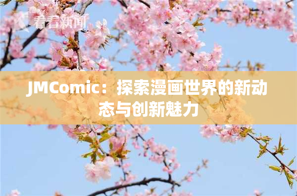 JMComic：探索漫画世界的新动态与创新魅力