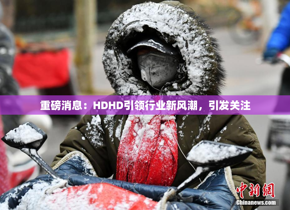 重磅消息：HDHD引领行业新风潮，引发关注