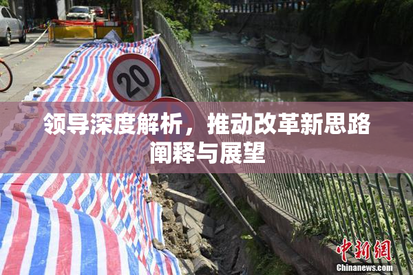 领导深度解析，推动改革新思路阐释与展望