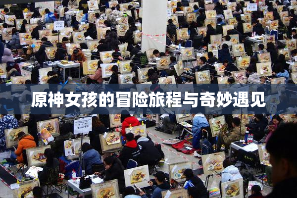原神女孩的冒险旅程与奇妙遇见