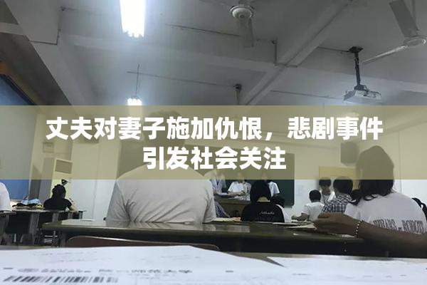 丈夫对妻子施加仇恨，悲剧事件引发社会关注