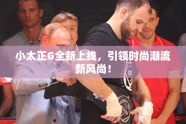小太正G全新上线，引领时尚潮流新风尚！