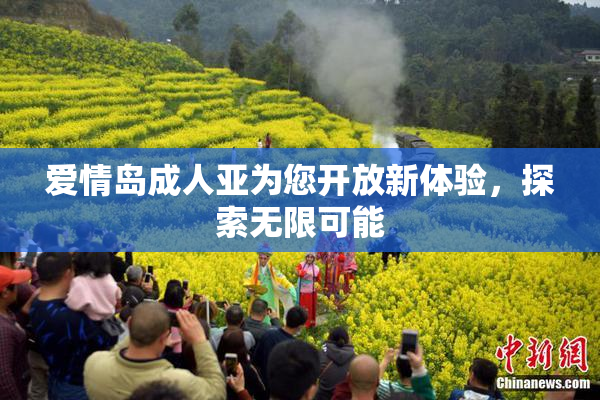 爱情岛成人亚为您开放新体验，探索无限可能