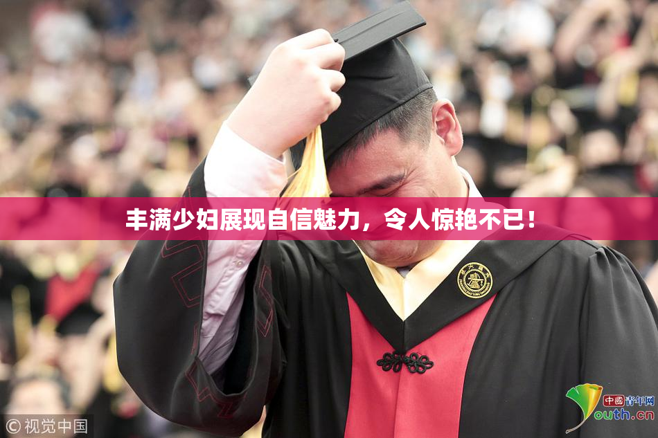丰满少妇展现自信魅力，令人惊艳不已！